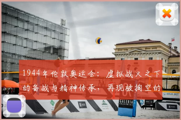 1944年伦敦奥运会：虚拟战火之下的备战与精神传承，再现被掏空的荣耀