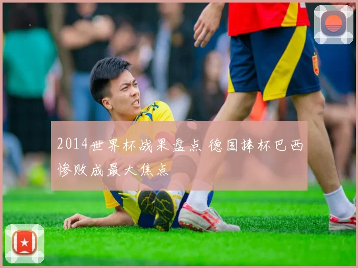 2014世界杯战果盘点 德国捧杯巴西惨败成最大焦点