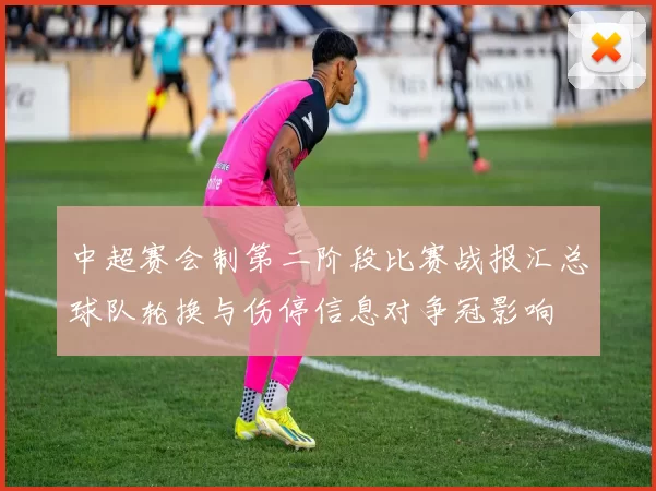 中超赛会制第二阶段比赛战报汇总球队轮换与伤停信息对争冠影响