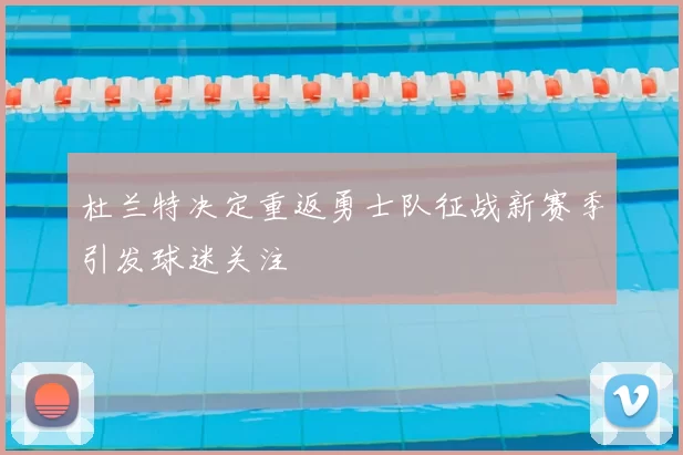 杜兰特决定重返勇士队征战新赛季引发球迷关注