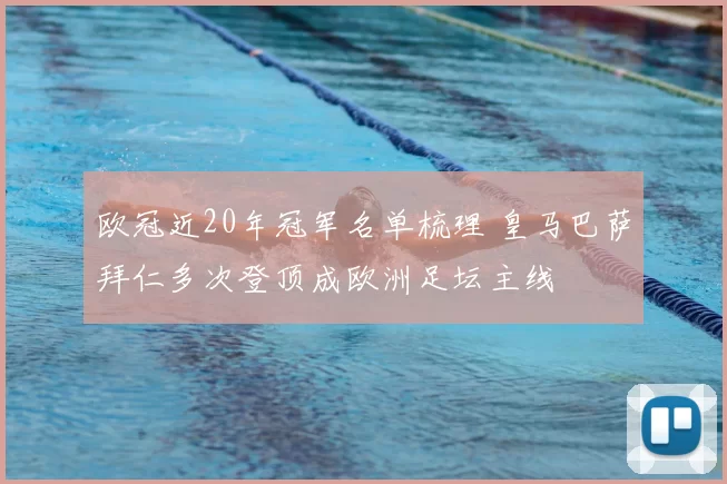欧冠近20年冠军名单梳理 皇马巴萨拜仁多次登顶成欧洲足坛主线