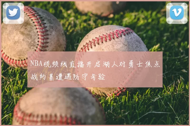 NBA视频线直播开启湖人对勇士焦点战约基遭遇防守考验