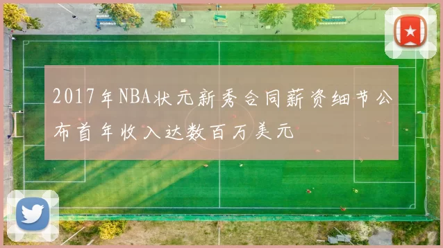 2017年NBA状元新秀合同薪资细节公布首年收入达数百万美元