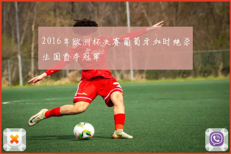 2016年欧洲杯决赛葡萄牙加时绝杀法国首夺冠军