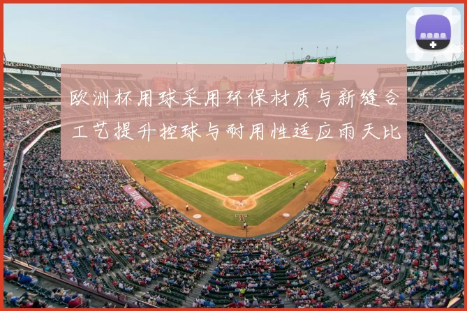 欧洲杯用球采用环保材质与新缝合工艺提升控球与耐用性适应雨天比赛