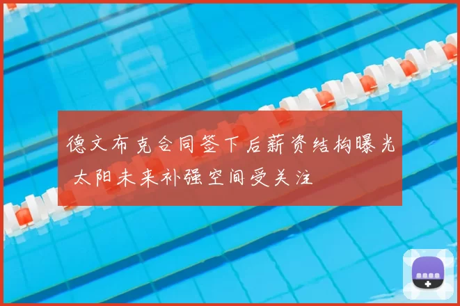 德文布克合同签下后薪资结构曝光 太阳未来补强空间受关注