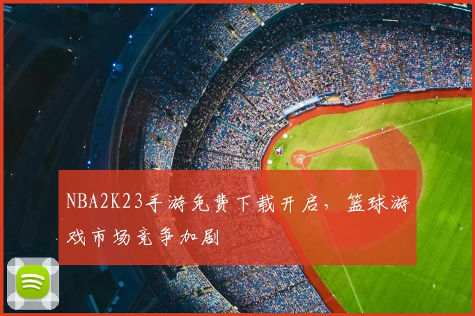 NBA2K23手游免费下载开启，篮球游戏市场竞争加剧
