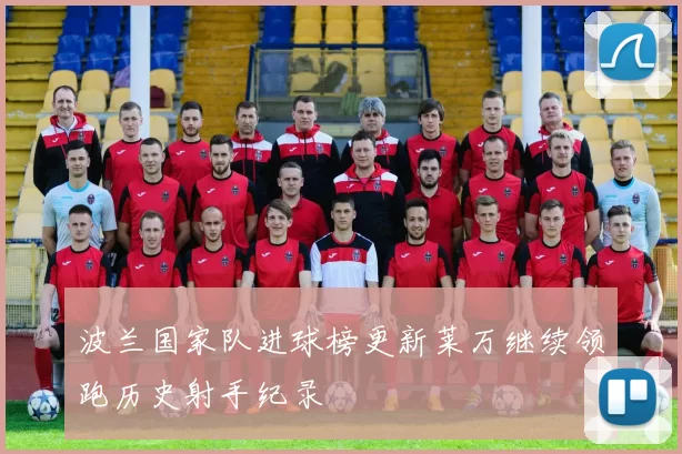 波兰国家队进球榜更新莱万继续领跑历史射手纪录