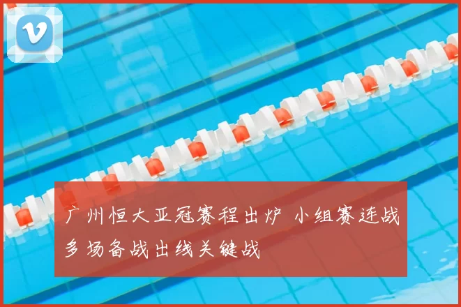 广州恒大亚冠赛程出炉 小组赛连战多场备战出线关键战