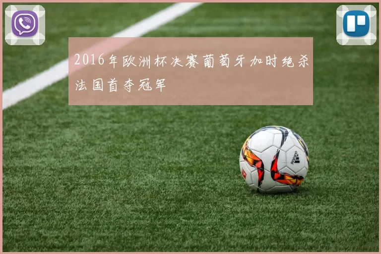 2016年欧洲杯决赛葡萄牙加时绝杀法国首夺冠军