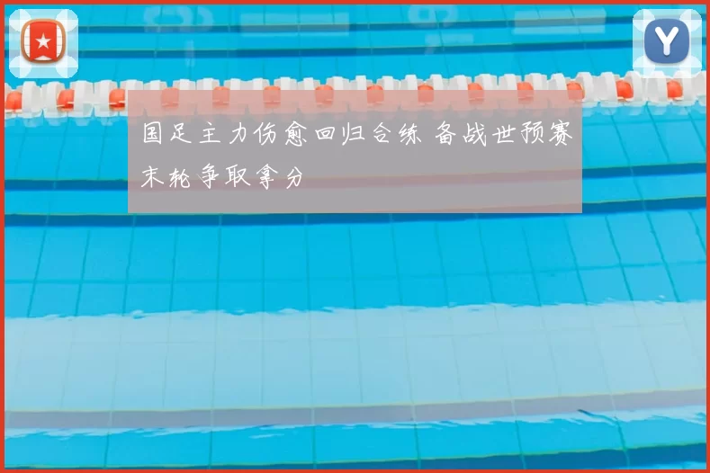 国足主力伤愈回归合练 备战世预赛末轮争取拿分