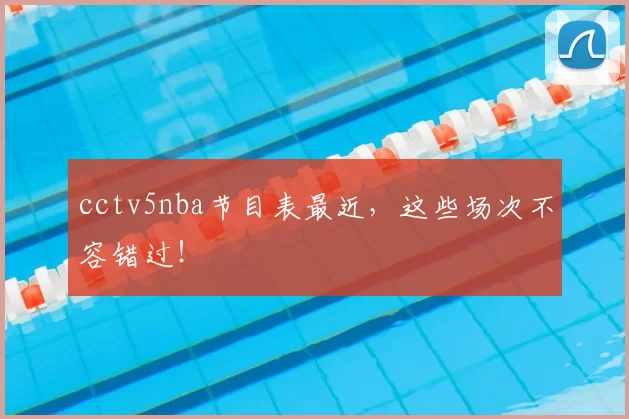 cctv5nba节目表最近，这些场次不容错过！