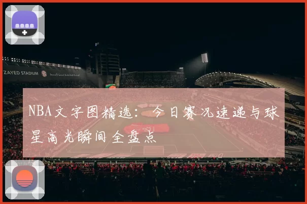 NBA文字图精选:今日赛况速递与球星高光瞬间全盘点