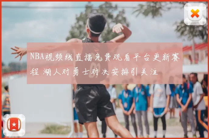 NBA视频线直播免费观看平台更新赛程 湖人对勇士对决安排引关注