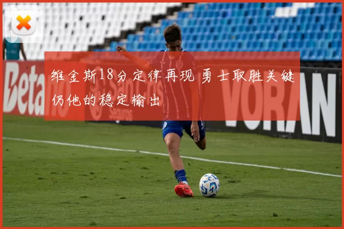 维金斯18分定律再现 勇士取胜关键仍他的稳定输出