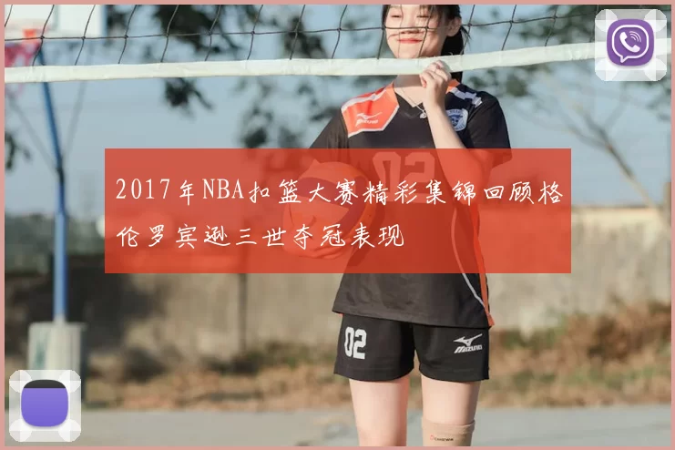 2017年NBA扣篮大赛精彩集锦回顾格伦罗宾逊三世夺冠表现