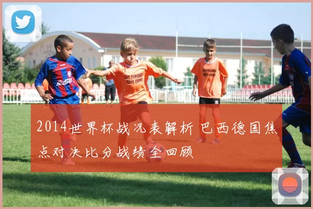 2014世界杯战况表解析 巴西德国焦点对决比分战绩全回顾
