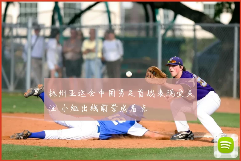 杭州亚运会中国男足首战表现受关注 小组出线前景成看点