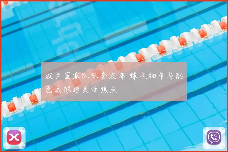 波兰国家队队套发布 球衣细节与配色成球迷关注焦点