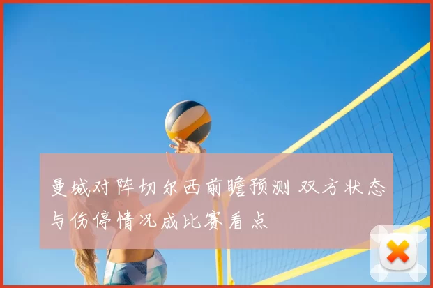 曼城对阵切尔西前瞻预测 双方状态与伤停情况成比赛看点