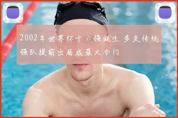 2002年世界杯十六强诞生 多支传统强队提前出局成最大冷门