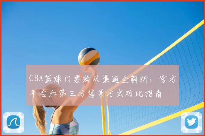 CBA篮球门票购买渠道全解析，官方平台和第三方售票方式对比指南
